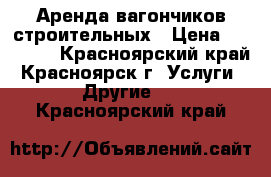 Аренда вагончиков строительных › Цена ­ 10 000 - Красноярский край, Красноярск г. Услуги » Другие   . Красноярский край